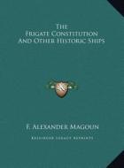 The Frigate Constitution and Other Historic Ships the Frigate Constitution and Other Historic Ships di F. Alexander Magoun edito da Kessinger Publishing