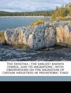 The Swastika : The Earliest Known Symbol, And Its Migrations : With Observations On The Migration Of Certain Industries In Prehistoric Times di Thomas Wilson edito da Nabu Press