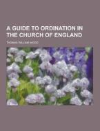 A Guide To Ordination In The Church Of England di Thomas William Wood edito da Theclassics.us