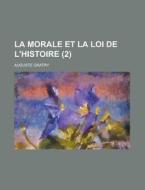 La Morale Et La Loi De L\'histoire (2) di U S Government, Auguste Gratry edito da Rarebooksclub.com