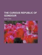 The Curious Republic Of Gondour di U S Government, Mark Twain edito da Rarebooksclub.com