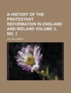 A History of the Protestant Reformation in England and Ireland Volume 2, No. 1 di William Cobbett edito da Rarebooksclub.com