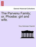 The Parvenu Family; or, Phoebe: girl and wife. Vol. II. di Percy Hetherington Fitzgerald edito da British Library, Historical Print Editions