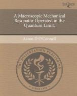 A Macroscopic Mechanical Resonator Operated in the Quantum Limit. di Aaron D. O'Connell edito da Proquest, Umi Dissertation Publishing