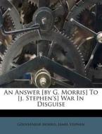An Answer [by G. Morris] To [j. Stephen's] War In Disguise di Gouverneur Morris, James Stephen edito da Nabu Press