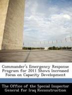 Commander\'s Emergency Response Program For 2011 Shows Increased Focus On Capacity Development edito da Bibliogov