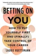 Betting on You: How to Put Yourself First and (Finally) Take Control of Your Career di Laurie Ruettimann edito da HENRY HOLT