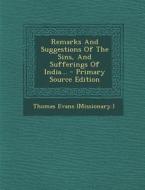 Remarks and Suggestions of the Sins, and Sufferings of India... - Primary Source Edition di Thomas Evans (Missionary ). edito da Nabu Press