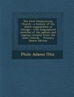 The First Presbyterian Church: A History of the Oldest Organization in Chicago: With Biographical Sketches of the Pastors and Copious Extracts from t di Philo Adams Otis edito da Nabu Press