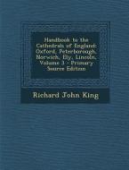 Handbook to the Cathedrals of England: Oxford, Peterborough, Norwich, Ely, Lincoln, Volume 3 - Primary Source Edition di Richard John King edito da Nabu Press