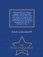 Ludendorff's Own Story, August 1914-november 1918 di Erich Ludendorff edito da War College Series