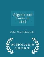 Algeria And Tunis In 1845 - Scholar's Choice Edition di John Clark Kennedy edito da Scholar's Choice