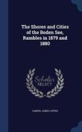The Shores And Cities Of The Boden See, Rambles In 1879 And 1880 di Samuel James Capper edito da Sagwan Press