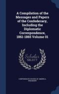 A Compilation Of The Messages And Papers Of The Confederacy, Including The Diplomatic Correspondence, 1861-1865; Volume 01 edito da Sagwan Press