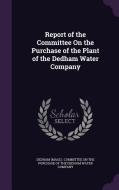 Report Of The Committee On The Purchase Of The Plant Of The Dedham Water Company edito da Palala Press