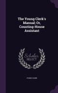 The Young Clerk's Manual; Or, Counting-house Assistant di Young Clerk edito da Palala Press