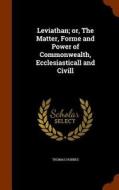 Leviathan; Or, The Matter, Forme And Power Of Commonwealth, Ecclesiasticall And Civill di Thomas Hobbes edito da Arkose Press
