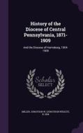 History Of The Diocese Of Central Pennsylvania, 1871-1909 di Jonathan W B 1854 Miller edito da Palala Press
