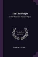 The Last Supper: Its Significance in the Upper Room di Robert Hatch Kennet edito da CHIZINE PUBN