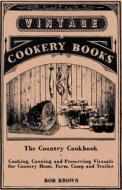The Country Cookbook - Cooking, Canning and Preserving Victuals for Country Home, Farm, Camp and Trailer, with Notes on  di Bob Brown edito da Lindemann Press