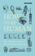 How to Be Human: The Ultimate Guide to Your Amazing Existence di New Scientist edito da NICHOLAS BREALEY PUB