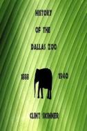 History of the Dallas Zoo: 1888 - 1940 di Clint Skinner edito da Createspace