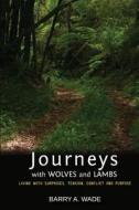 Journeys with Wolves and Lambs: Living with Surprises, Tension, Conflict and Purpose di Barry a. Wade edito da Createspace