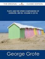 Plato and the Other Companions of Sokrates, 3rd Ed. Volume IV (of 4) - The Original Classic Edition di George Grote edito da Emereo Classics