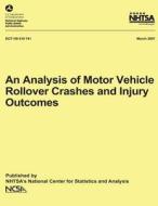 An Analysis of Motor Vehicle Rollover Crashes and Injury Outcomes: Nhtsa Technical Report Dot HS 810 741 di National Highway Traffic Safety Administ edito da Createspace