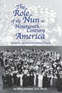 The Role of the Nun in Nineteenth-Century America: Variations on the International Theme di Mary Ewens Ph. D. edito da Createspace