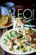No-Cook Paleo! - Dinner and Kids Cookbook: Ultimate Caveman Cookbook Series, Perfect Companion for a Low Carb Lifestyle, and Raw Diet Food Lifestyle di Ben Plus Publishing No-Cook Paleo Series edito da Createspace