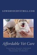 Affordable Vet Care: Veterinary Secrets Informed Pet Lovers Use to Save Thousands of Dollars di William J. McQuaid edito da Createspace