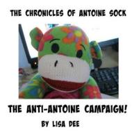 The Chronicles of Antoine Sock: The Anti-Antoine Campaign: The Anti-Antoine Campaign di Lisa Dee edito da Createspace