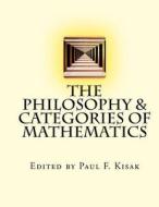 The Philosophy & Categories of Mathematics di Edited by Paul F. Kisak edito da Createspace