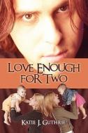 Love Enough For Two di Katie J Guthrie edito da America Star Books