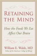 Retaining the Mind: How the Foods We Eat Affect Our Brain di William E. Walsh edito da MCP BOOKS