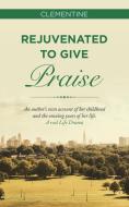 REJUVENATED TO GIVE PRAISE: AN AUTHOR'S di CLEMENTINE edito da LIGHTNING SOURCE UK LTD