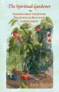 The Spiritual Gardener di Andy Becker edito da Andrew N. Becker
