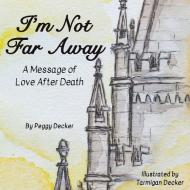 I'M NOT FAR AWAY: A MESSAGE OF LOVE AFTE di PEGGY DECKER edito da LIGHTNING SOURCE UK LTD