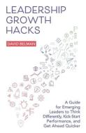 Leadership Growth Hacks: A Guide for Emerging Leaders to Think Differently, Kick-Start Performance, and Get Ahead Quicker di David Belman edito da LIGHTNING SOURCE INC