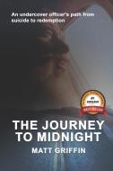 The Journey to Midnight: An undercover officer's path from suicide to redemption di Matthew Griffin edito da GRIFFIN PUB