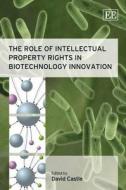 The Role of Intellectual Property Rights in Biotechnology Innovation di David Castle edito da Edward Elgar Publishing