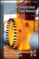 Gas Dehydration Field Manual di Maurice Stewart, Ken Arnold edito da ELSEVIER SCIENCE & TECHNOLOGY