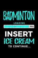 Badminton Loading 75% Insert Ice Cream to Continue: Writing Journal for Kids 6x9 - Gag Gift Books for Badminton Players V2 di Dartan Creations edito da Createspace Independent Publishing Platform