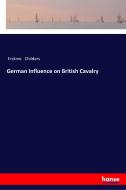 German Influence on British Cavalry di Erskine Childers edito da hansebooks