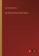 The Arians of the Fourth Century di John Henry Newman edito da Outlook Verlag