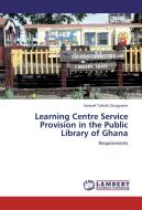 Learning Centre Service Provision in the Public Library of Ghana di Samuel Tuhufo Quagraine edito da LAP Lambert Academic Publishing