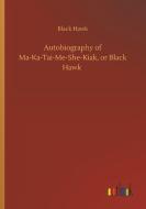 Autobiography of Ma-Ka-Tai-Me-She-Kiak, or Black Hawk di Black Hawk edito da Outlook Verlag