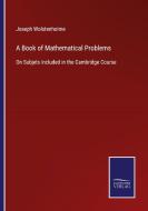 A Book of Mathematical Problems di Joseph Wolstenholme edito da Salzwasser-Verlag GmbH