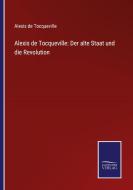 Alexis de Tocqueville: Der alte Staat und die Revolution di Alexis De Tocqueville edito da Salzwasser-Verlag GmbH